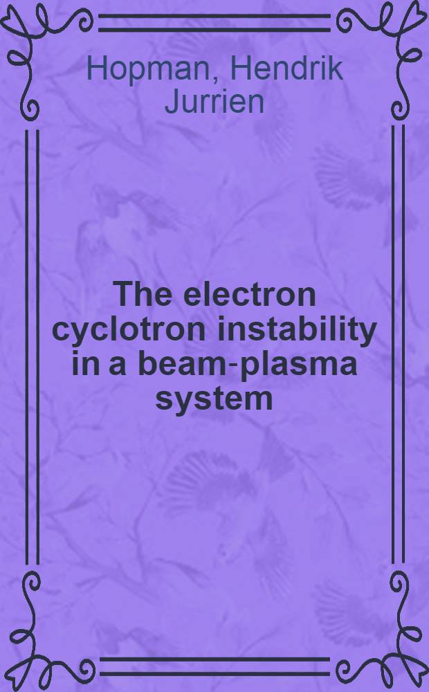 The electron cyclotron instability in a beam-plasma system : Acad. proefschrift ... aan de Univ. van Amsterdam ... te verdedigen ..