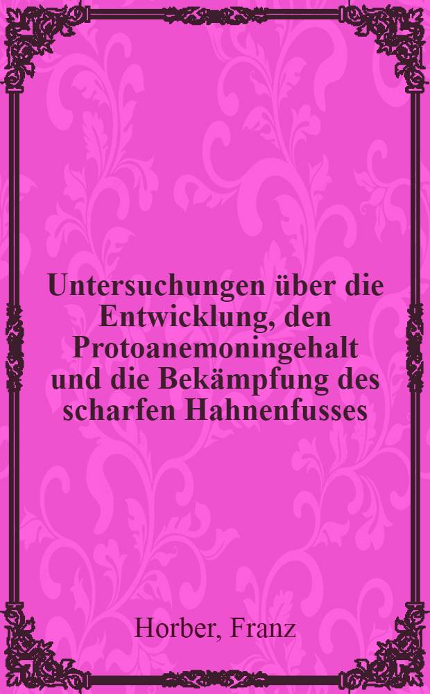 Untersuchungen über die Entwicklung, den Protoanemoningehalt und die Bekämpfung des scharfen Hahnenfusses (Ranunculus frieseanus Jord.) : Abh. ... der Eidgenössischen techn. Hochsch. Zürich