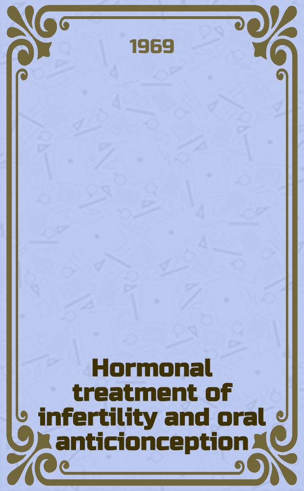 Hormonal treatment of infertility and oral anticionception : Proceedings of the Symposium held under the auspices of Ercopharm A/S in Copenhagen Sept. 1968