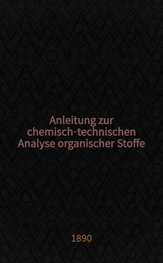 Anleitung zur chemisch-technischen Analyse organischer Stoffe