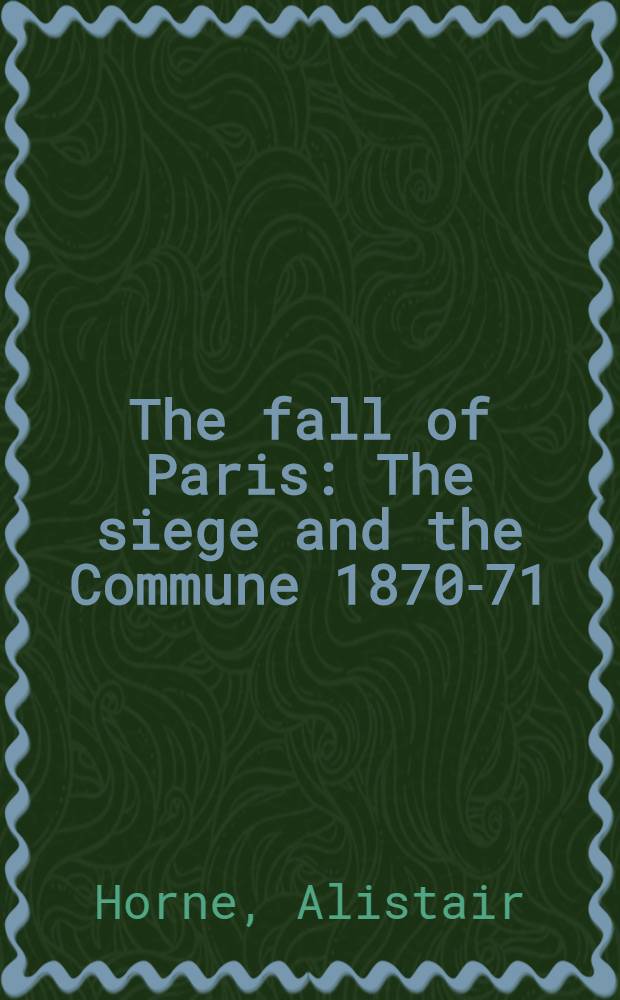 The fall of Paris : The siege and the Commune 1870-71