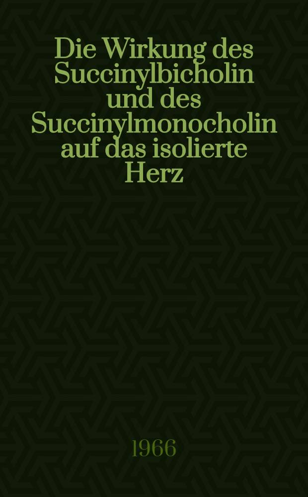 Die Wirkung des Succinylbicholin und des Succinylmonocholin auf das isolierte Herz : Versuche am Herz-Lungén-Präparat und am isolierten Vorhof des Meerschweinchens : Inaug.-Diss. ... der ... Med. Fakultät der ... Univ. Mainz