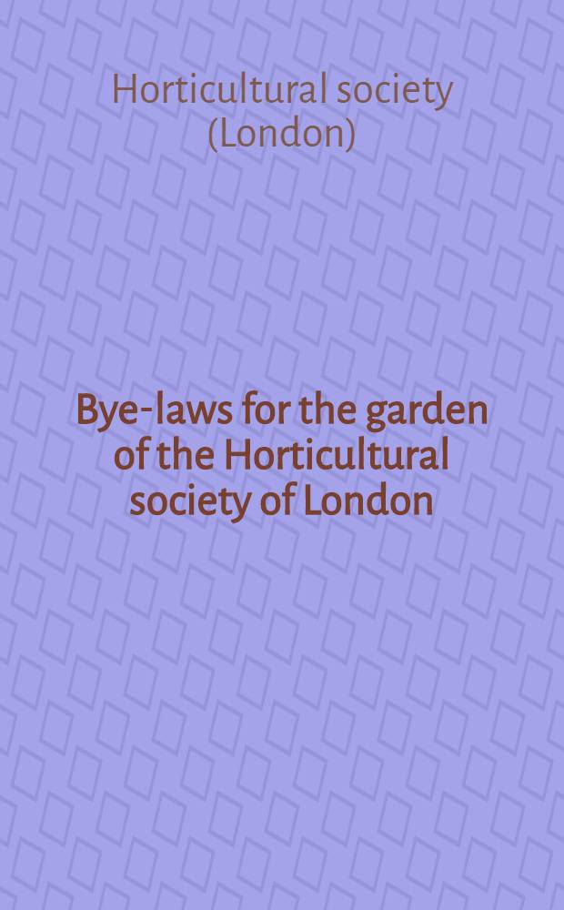 Bye-laws for the garden of the Horticultural society of London