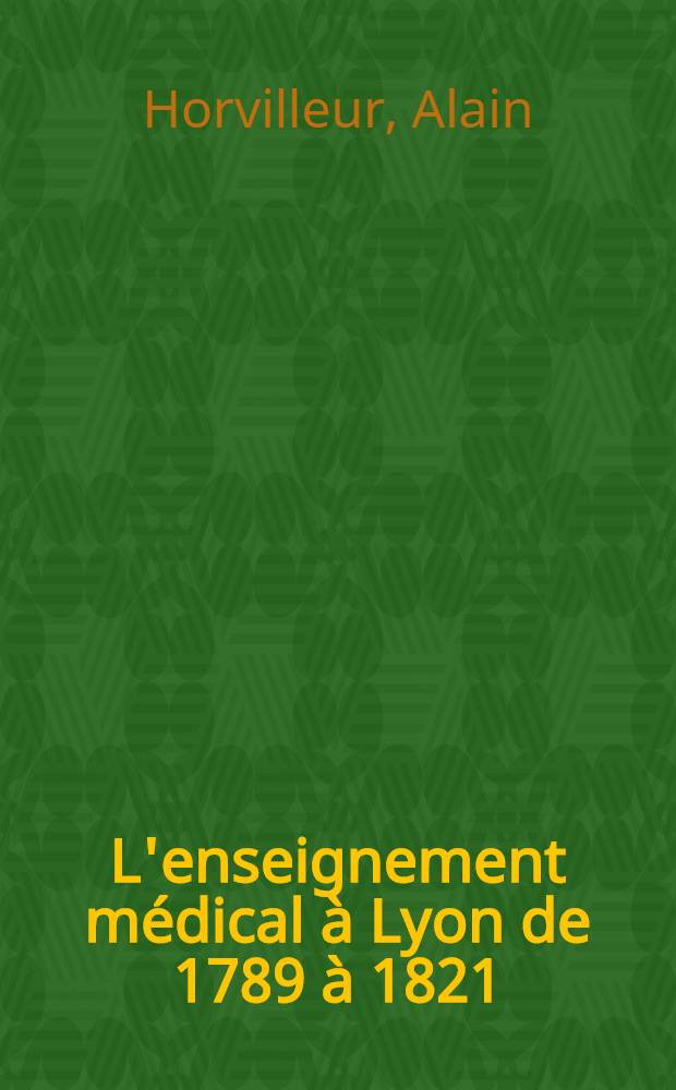 L'enseignement médical à Lyon de 1789 à 1821 : Naissance de l'École secondaire de médecine : Thèse ..