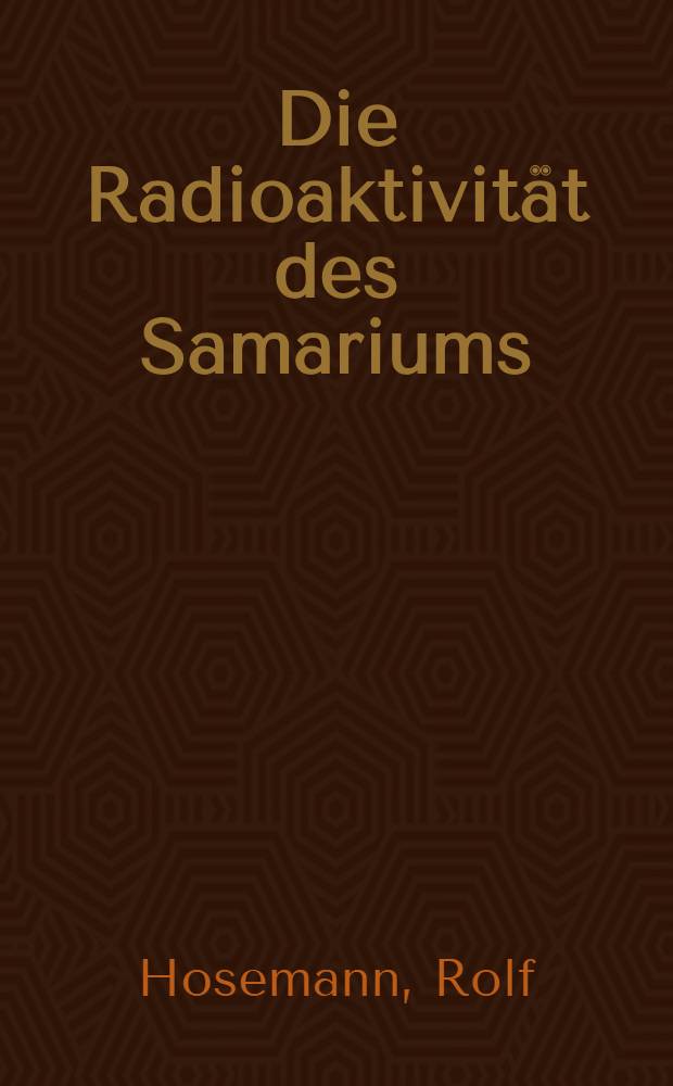 Die Radioaktivit&auml;t des Samariums : Inaug.-Diss. zur Erlangung der Doktorw&uuml;rde der ... Universit&auml;t zu Freiburg