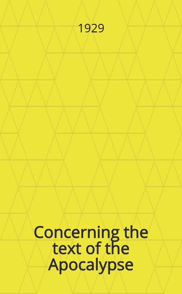 Concerning the text of the Apocalypse : Collations of all existing available Greek documents with the standard text of Stephen's third edition : Together with the testimony of versions, commentaries and fathers : A complete conspectus of all authorities : Vol. 1-2