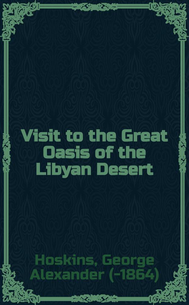 Visit to the Great Oasis of the Libyan Desert; with an account, ancient and modern, of the oasis of Amun, and the other oases ...