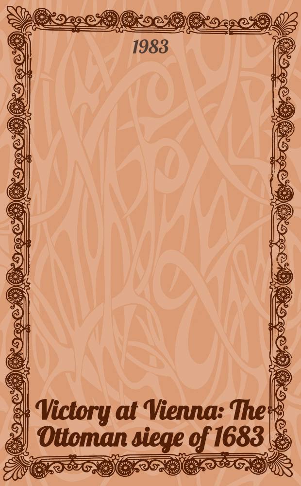 Victory at Vienna : The Ottoman siege of 1683 : A hist. essay a. a selective list of reading materials