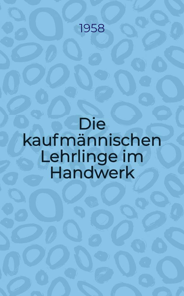 Die kaufm&auml;nnischen Lehrlinge im Handwerk : Eine wirtschaftsp&auml;dagogische Untersuchung : Inaug.-Diss. zur Erlangung des Doktorgrades der Wirtschafts- und sozialwiss. Fakult&auml;t der Univ. zu K&ouml;ln