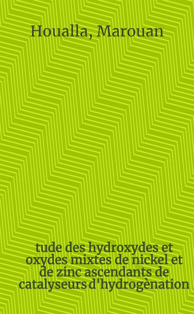 Étude des hydroxydes et oxydes mixtes de nickel et de zinc ascendants de catalyseurs d'hydrogènation : Thèse prés. devant l'Univ. Claude-Bernard, Lyon ..