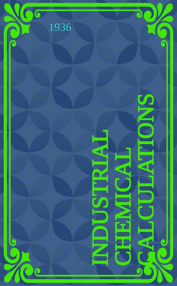 Industrial chemical calculations : The application of physico-chemical principles and data to problems of industry