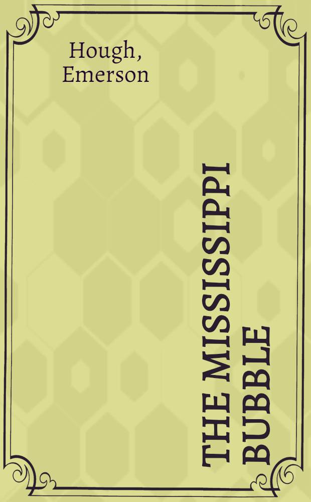 The Mississippi bubble : How the star of good fortune rose and set and rose again, by a woman's grace, for one John Law of Lauriston : A novel