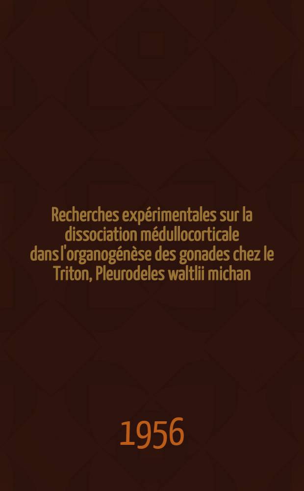 Recherches expérimentales sur la dissociation médullocorticale dans l'organogénèse des gonades chez le Triton, Pleurodeles waltlii michan: (1-re thèse); Propositions données par la Faculté: Origine et mode de développment du canal de Müller chez les vertébrés: (2-e thèse): Thèses présentées à la Faculté des sciences de l'Univ. de Paris pour obtenir le grade de docteur ès sciences naturelles / par Charles Houillon