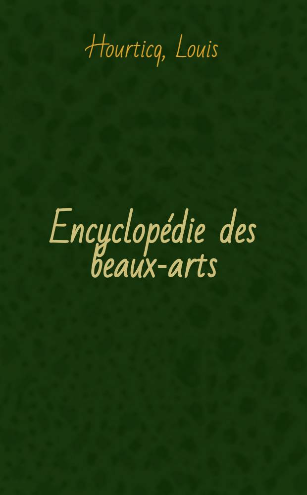 ... Encyclopédie des beaux-arts : Architecture, sculpture, peinture, arts décoratifs : T. 1-2