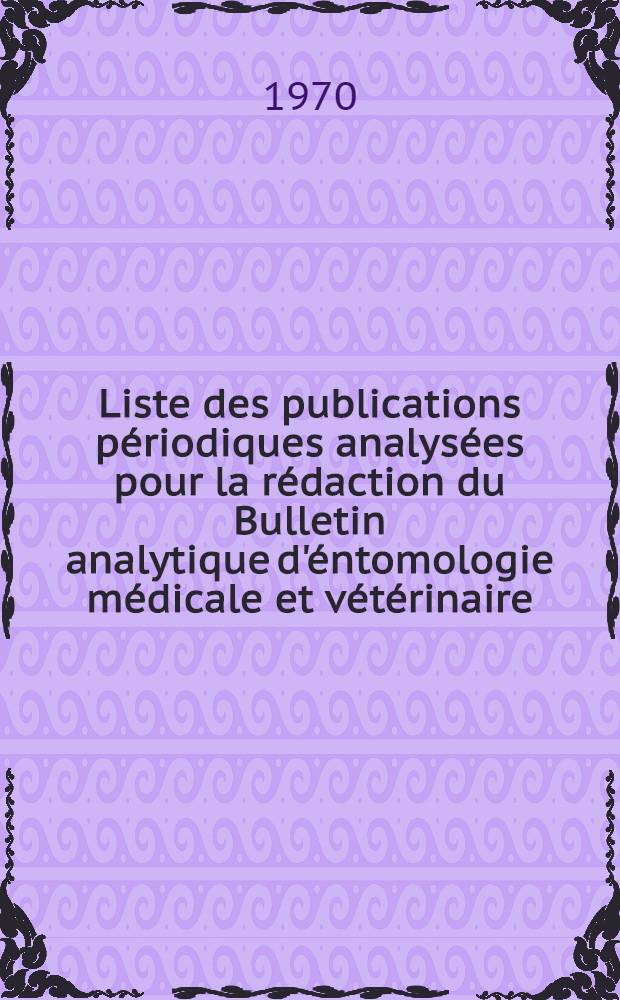 Liste des publications périodiques analysées pour la rédaction du Bulletin analytique d'éntomologie médicale et vétérinaire