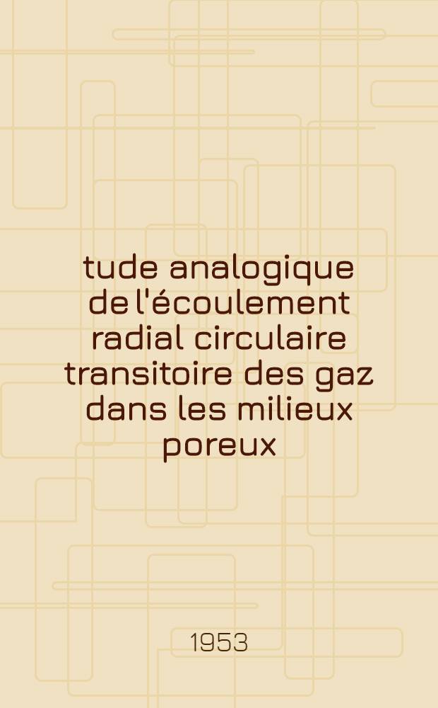 Étude analogique de l'écoulement radial circulaire transitoire des gaz dans les milieux poreux: 1-re thèse; Application à l'étude des gisements de gaz naturel: 2-e thèse; Propositions données par la Faculté: Thèses présentées à ... l'Univ. de Paris ... / par André Houpeurt