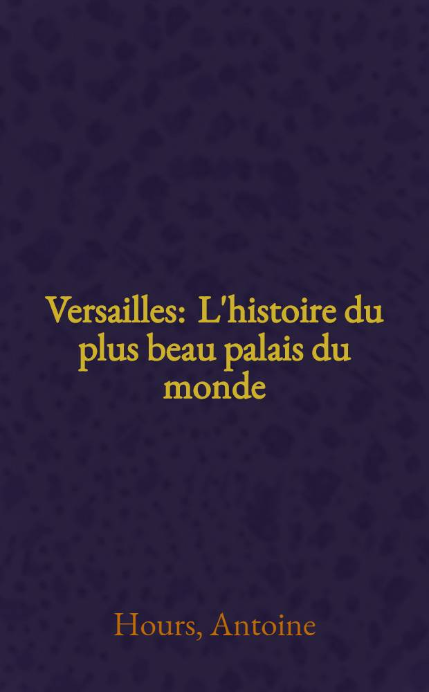 Versailles : L'histoire du plus beau palais du monde : Album de photographies