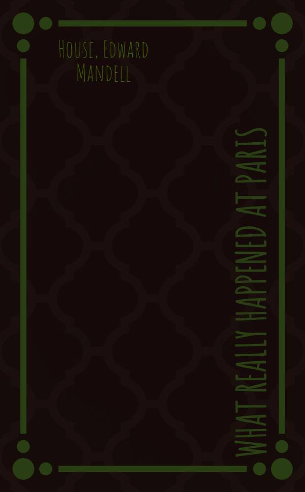 What really happened at Paris : The story of the Peace Conference, 1918-1919, by American delegates