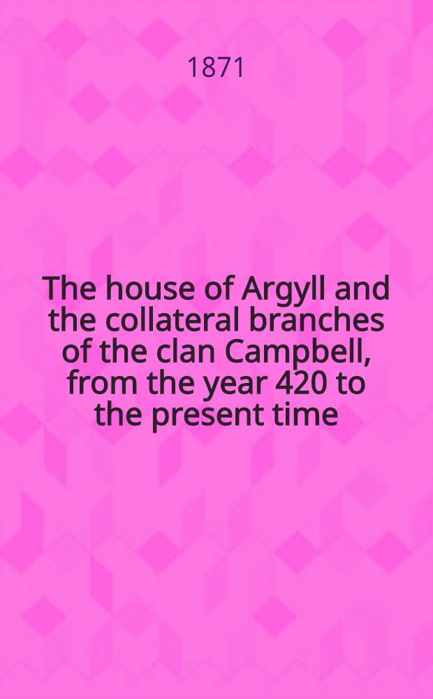 The house of Argyll and the collateral branches of the clan Campbell, from the year 420 to the present time