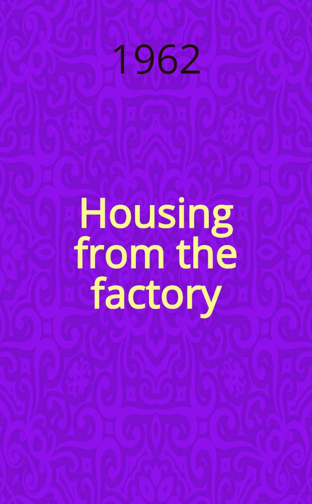 Housing from the factory : Proceedings of the Conference held at ... London, on 4th and 5th Oct., 1962 under the auspices of the Cement and concrete assoc