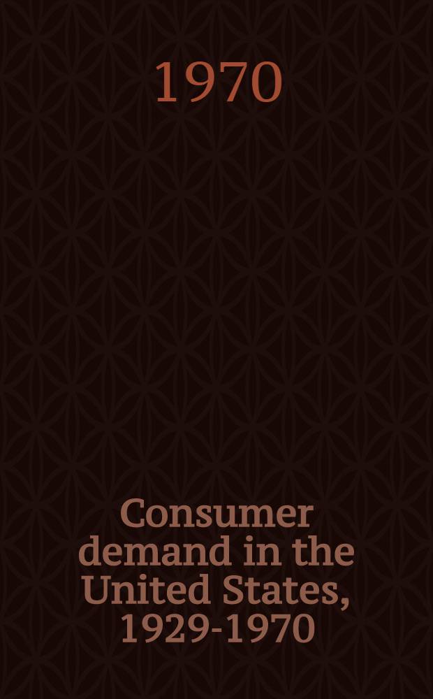 Consumer demand in the United States, 1929-1970 : Analyses a. projections