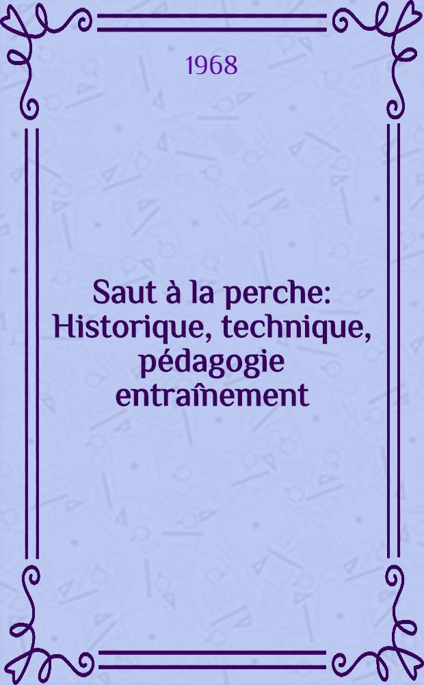 Saut &agrave; la perche : Historique, technique, p&eacute;dagogie entra&icirc;nement