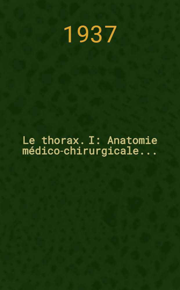 ... Le thorax. [I] : Anatomie médico-chirurgicale ..