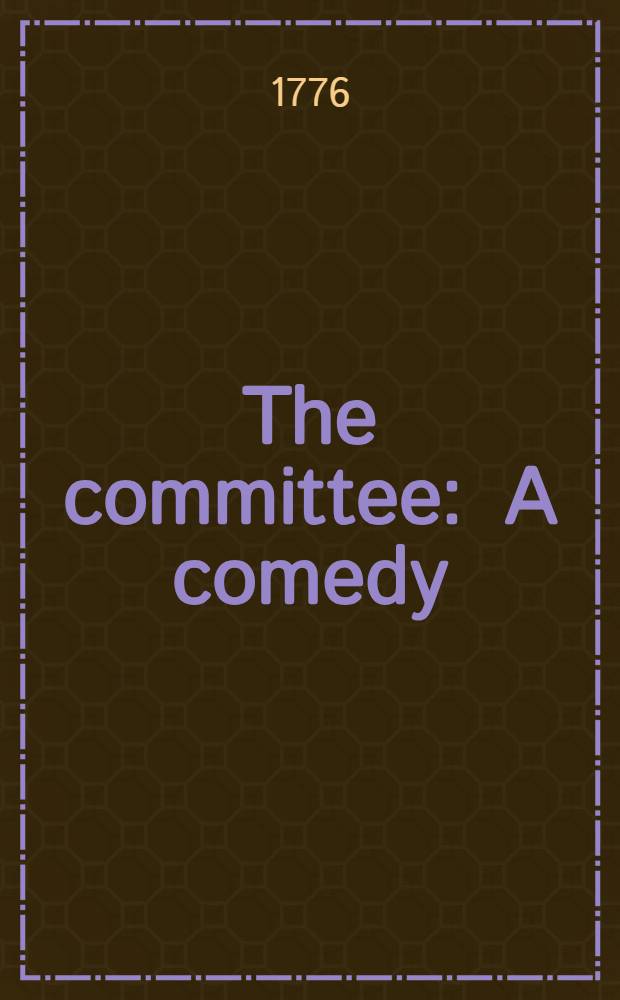 The committee : A comedy : As performed at the Theatre-royal in Drury-Lane