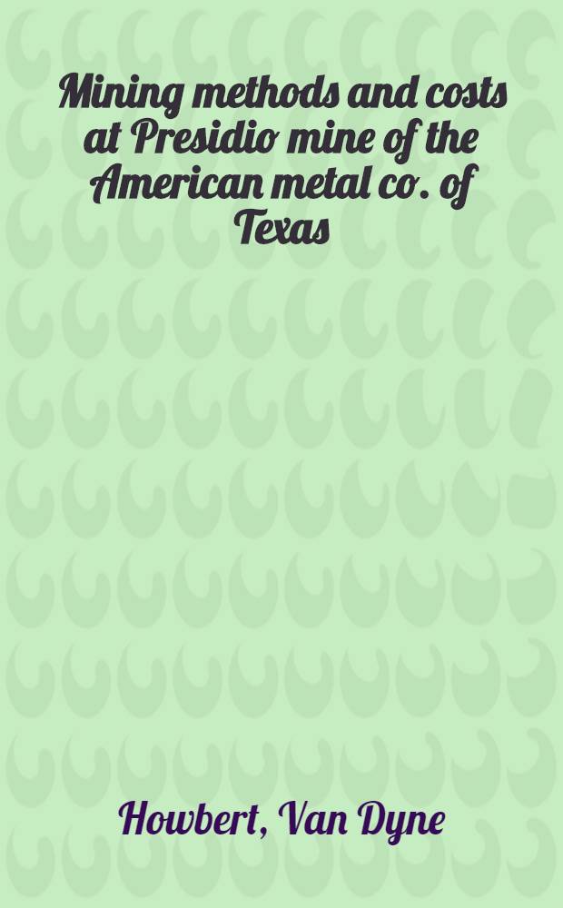 ... Mining methods and costs at Presidio mine of the American metal co. of Texas