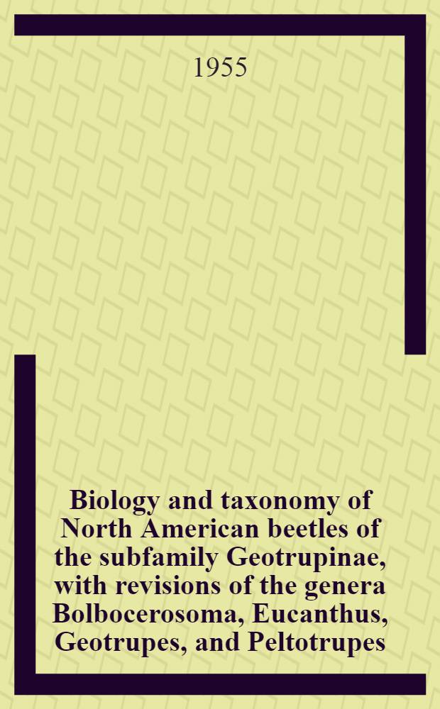 Biology and taxonomy of North American beetles of the subfamily Geotrupinae, with revisions of the genera Bolbocerosoma, Eucanthus, Geotrupes, and Peltotrupes (Scarabaeidae)