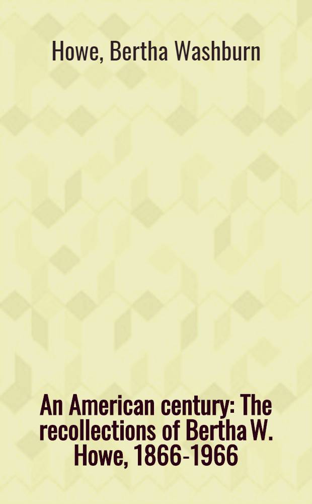 An American century : The recollections of Bertha W. Howe, 1866-1966