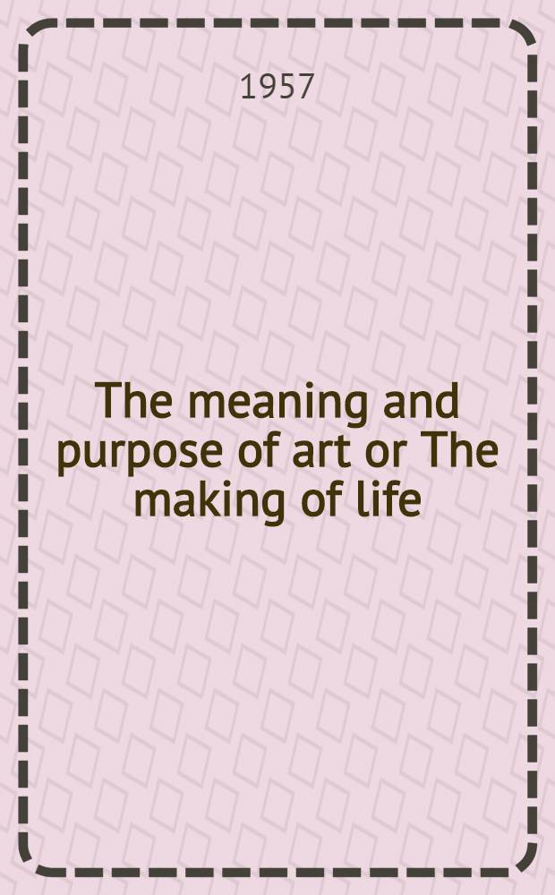 The meaning and purpose of art or The making of life