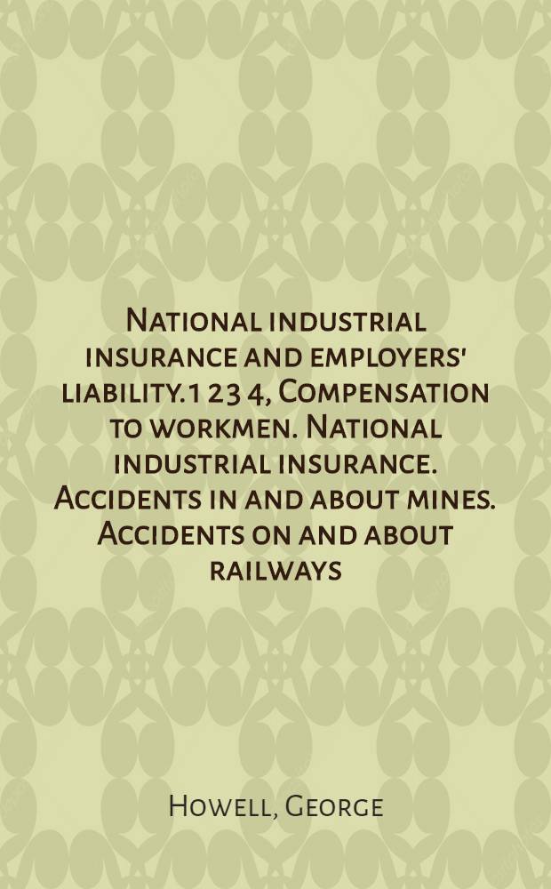 National industrial insurance and employers' liability. 1 2 3 4, Compensation to workmen. National industrial insurance. Accidents in and about mines. Accidents on and about railways : Bein a series of papers on