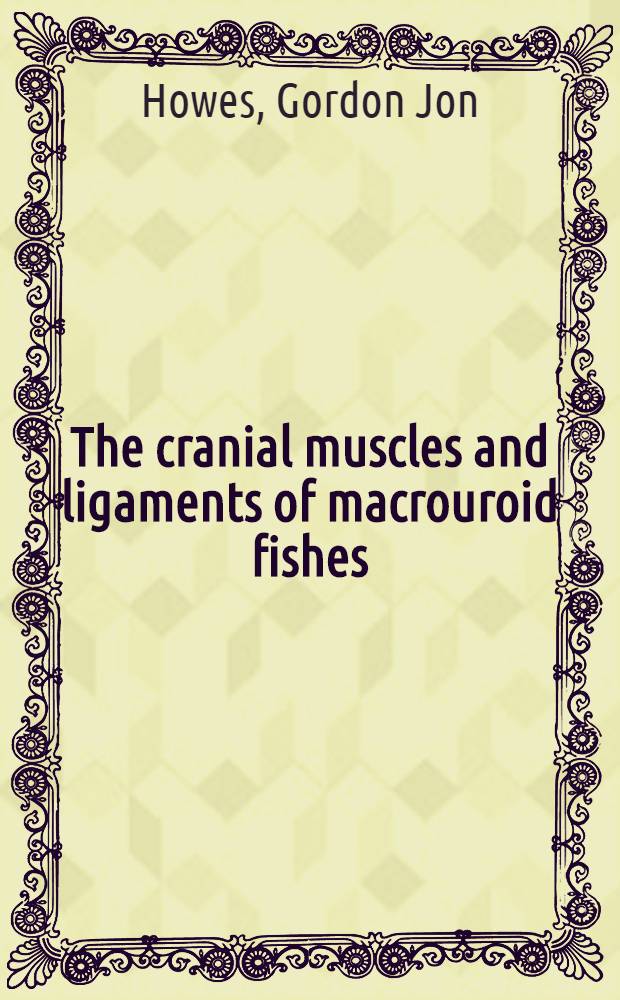 The cranial muscles and ligaments of macrouroid fishes (Teleostei : Gadiformes) : Functional, ecological a. phylogenetic inferences