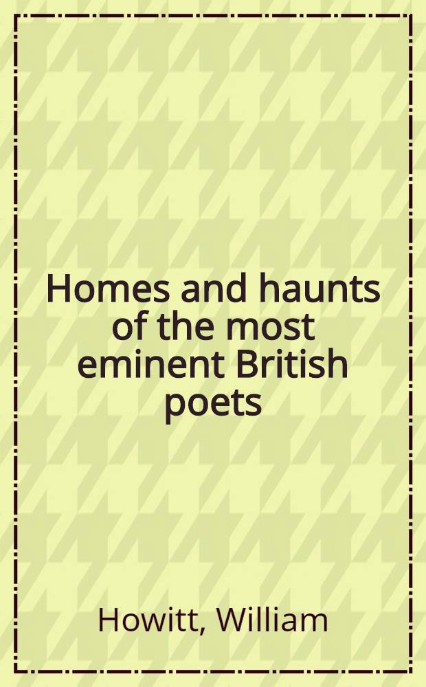 Homes and haunts of the most eminent British poets : In 2 vol. : Vol. 1-2