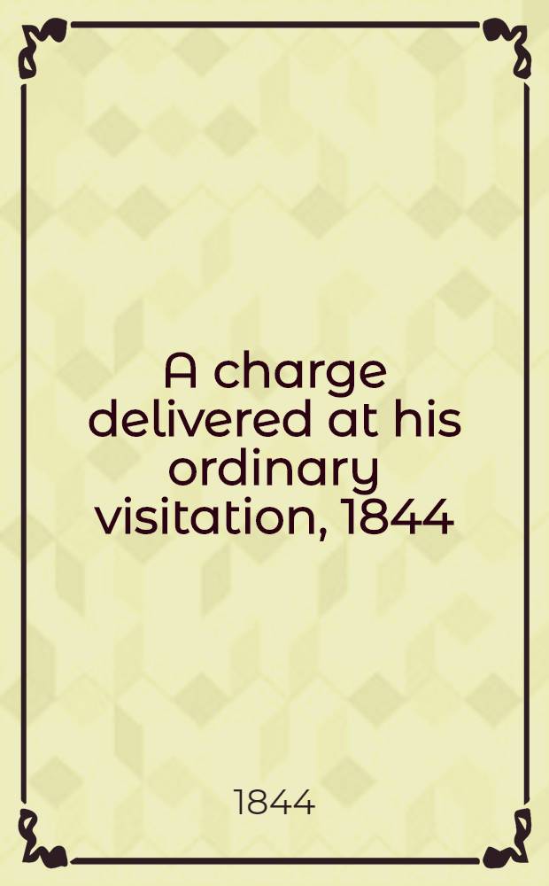 A charge delivered at his ordinary visitation, 1844