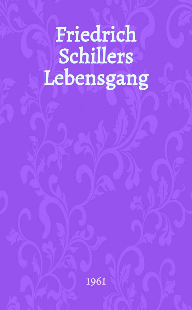 Friedrich Schillers Lebensgang : Betrachtet in 150 Bildern : Album