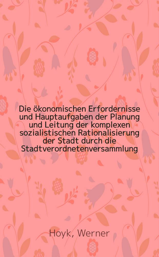 Die ökonomischen Erfordernisse und Hauptaufgaben der Planung und Leitung der komplexen sozialistischen Rationalisierung der Stadt durch die Stadtverordnetenversammlung