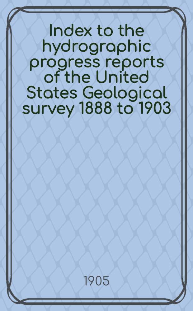 Index to the hydrographic progress reports of the United States Geological survey 1888 to 1903