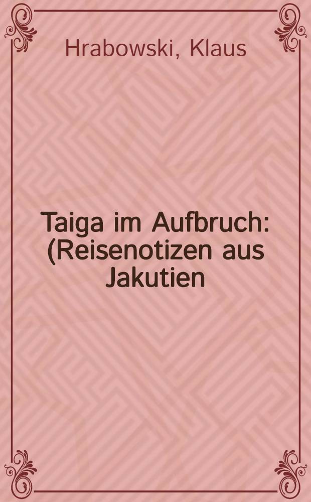 Taiga im Aufbruch : (Reisenotizen aus Jakutien)