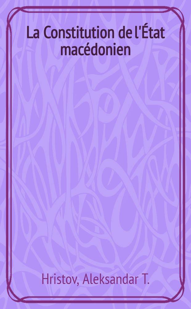 La Constitution de l'&Eacute;tat mac&eacute;donien (1893-1945) : Trad. du mac&eacute;d. ...