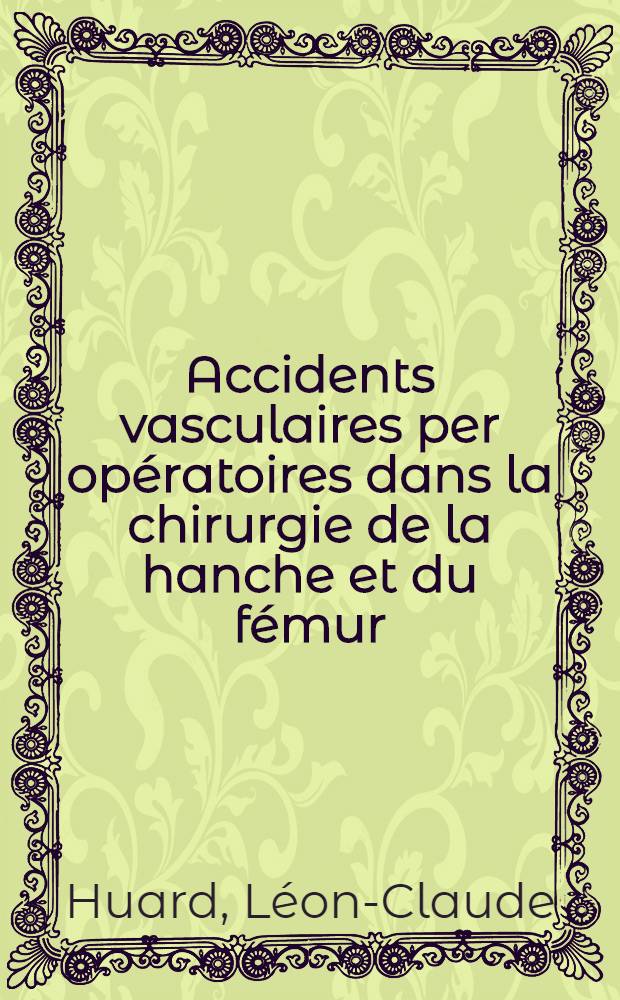 Accidents vasculaires per opératoires dans la chirurgie de la hanche et du fémur : Thèse ..