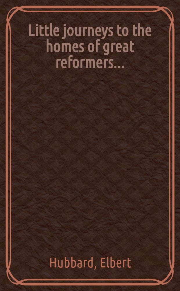 Little journeys to the homes of great reformers ...