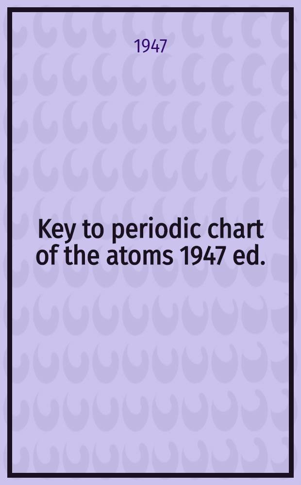 Key to periodic chart of the atoms 1947 ed.