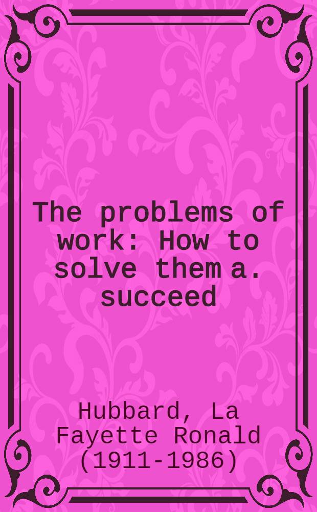 The problems of work : How to solve them a. succeed