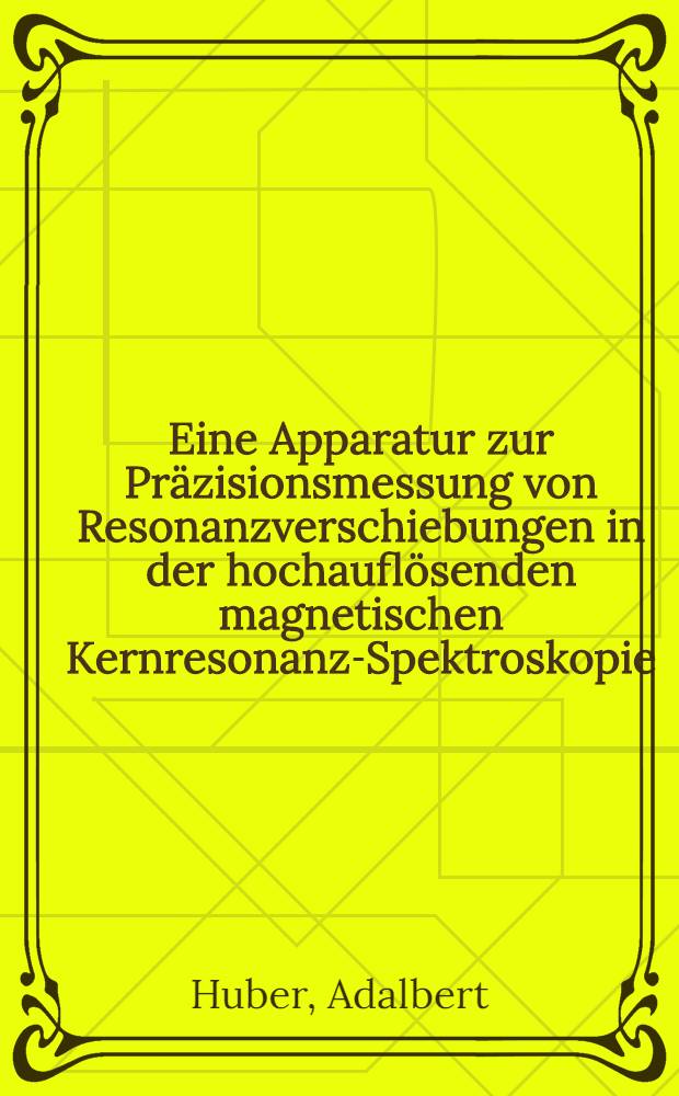 Eine Apparatur zur Präzisionsmessung von Resonanzverschiebungen in der hochauflösenden magnetischen Kernresonanz-Spektroskopie : Abhandl. ... der Eidgenössischen techn. Hochschule Zürich