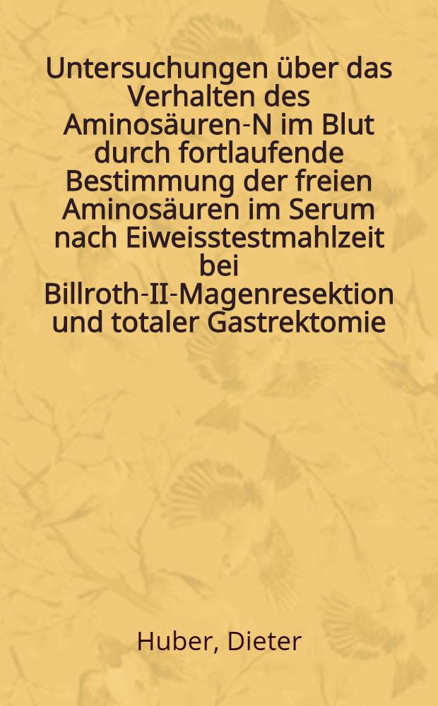 Untersuchungen über das Verhalten des Aminosäuren-N im Blut durch fortlaufende Bestimmung der freien Aminosäuren im Serum nach Eiweisstestmahlzeit bei Billroth-II-Magenresektion und totaler Gastrektomie : Inaug.-Diss. ... einer ... Med. Fakultät der ... Univ. zu München