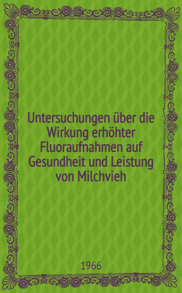 Untersuchungen über die Wirkung erhöhter Fluoraufnahmen auf Gesundheit und Leistung von Milchvieh : Abhandlung ... der Eidgenössischen techn. Hochschule Zürich