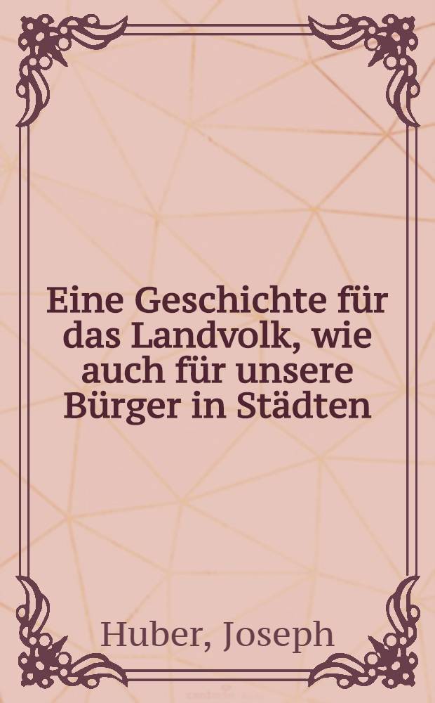 Eine Geschichte für das Landvolk, wie auch für unsere Bürger in Städten : T. 1-2