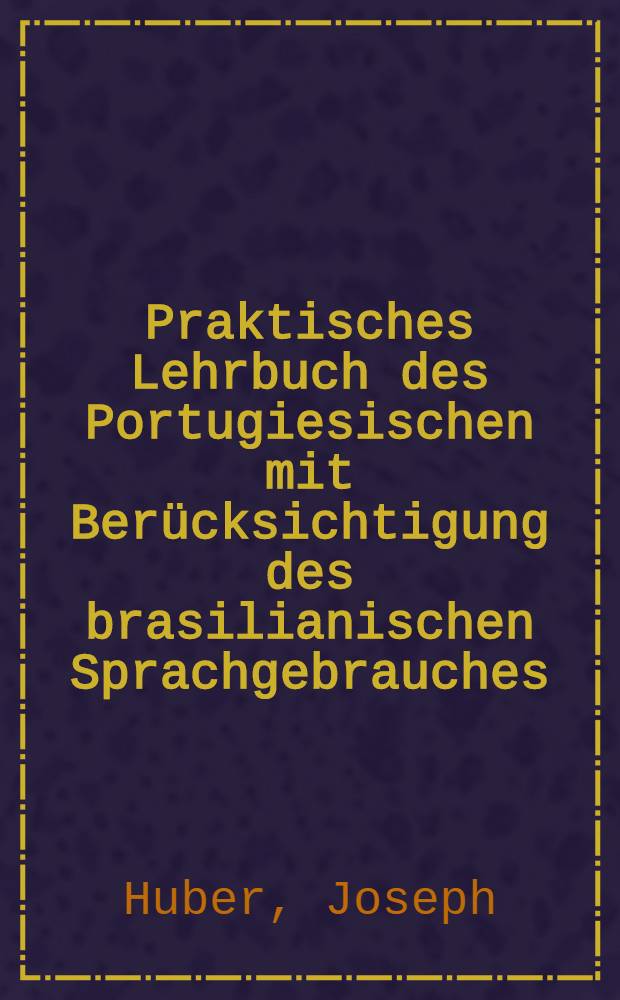 Praktisches Lehrbuch des Portugiesischen mit Berücksichtigung des brasilianischen Sprachgebrauches